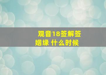 观音18签解签姻缘 什么时候